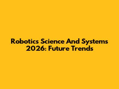 Robotics Science And Systems 2026: Future Trends