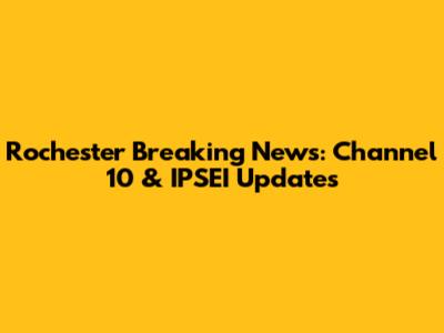 Rochester Breaking News: Channel 10 & IPSEI Updates