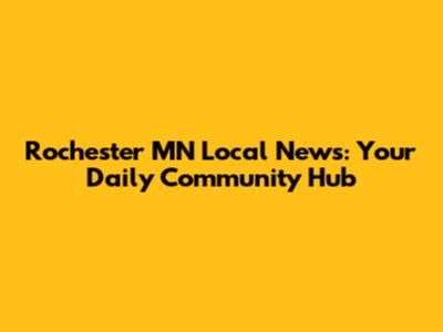 Rochester MN Local News: Your Daily Community Hub
