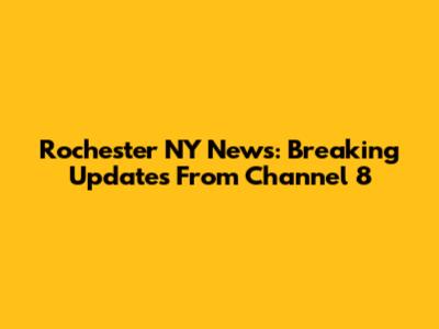 Rochester NY News: Breaking Updates From Channel 8
