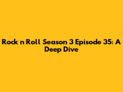 Rock 'n' Roll Season 3 Episode 35: A Deep Dive