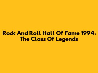 Rock And Roll Hall Of Fame 1994: The Class Of Legends