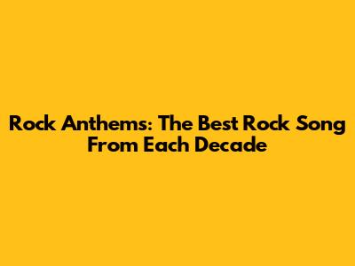 Rock Anthems: The Best Rock Song From Each Decade