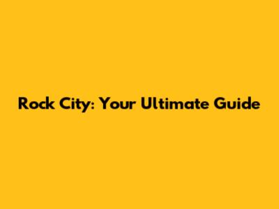 Rock City: Your Ultimate Guide