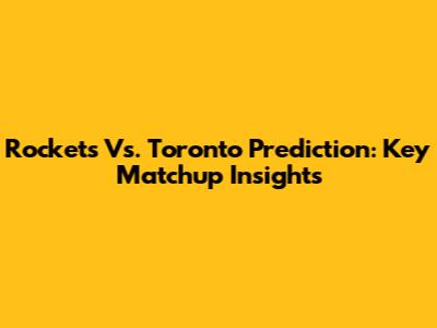 Rockets Vs. Toronto Prediction: Key Matchup Insights