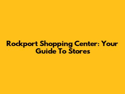 Rockport Shopping Center: Your Guide To Stores