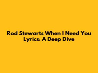 Rod Stewart's "When I Need You" Lyrics: A Deep Dive