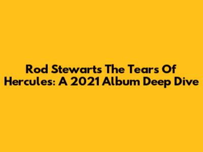 Rod Stewart's 'The Tears Of Hercules': A 2021 Album Deep Dive
