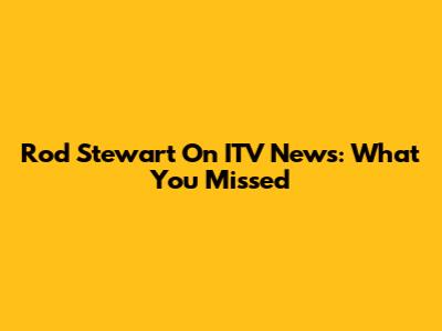 Rod Stewart On ITV News: What You Missed