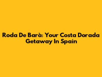 Roda De Barà: Your Costa Dorada Getaway In Spain