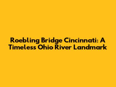Roebling Bridge Cincinnati: A Timeless Ohio River Landmark