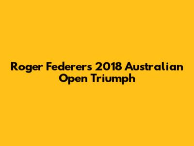 Roger Federer's 2018 Australian Open Triumph