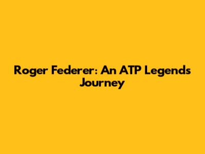 Roger Federer: An ATP Legend's Journey