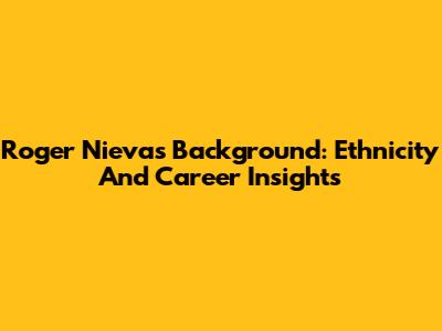 Roger Nieva's Background: Ethnicity And Career Insights