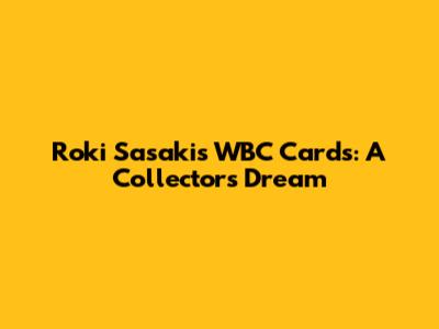 Roki Sasaki's WBC Cards: A Collector's Dream