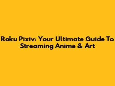 Roku Pixiv: Your Ultimate Guide To Streaming Anime & Art