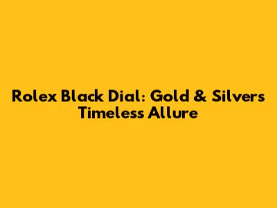 Rolex Black Dial: Gold & Silver's Timeless Allure