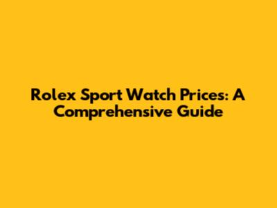 Rolex Sport Watch Prices: A Comprehensive Guide