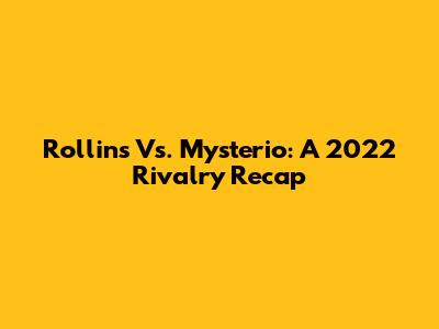 Rollins Vs. Mysterio: A 2022 Rivalry Recap