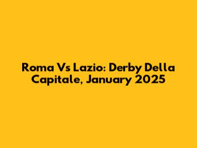 Roma Vs Lazio: Derby Della Capitale, January 2025