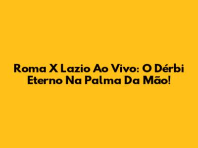 Roma X Lazio Ao Vivo: O Dérbi Eterno Na Palma Da Mão!