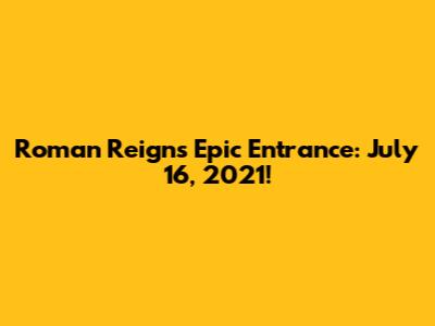 Roman Reigns' Epic Entrance: July 16, 2021!