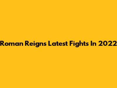 Roman Reigns' Latest Fights In 2022