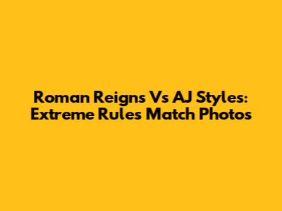 Roman Reigns Vs AJ Styles: Extreme Rules Match Photos