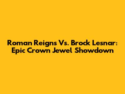 Roman Reigns Vs. Brock Lesnar: Epic Crown Jewel Showdown