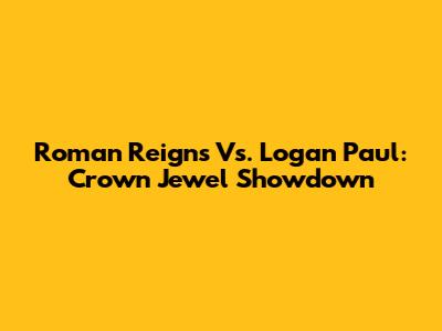 Roman Reigns Vs. Logan Paul: Crown Jewel Showdown