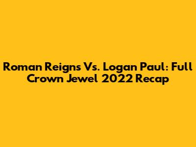 Roman Reigns Vs. Logan Paul: Full Crown Jewel 2022 Recap