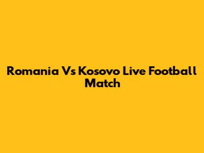 Romania Vs Kosovo Live Football Match