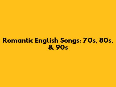 Romantic English Songs: 70s, 80s, & 90s