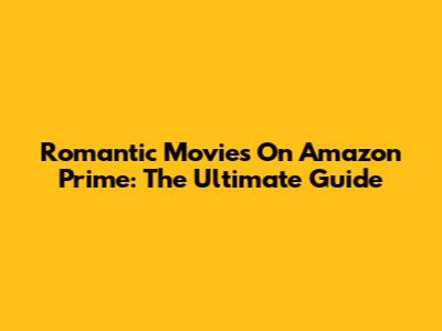 Romantic Movies On Amazon Prime: The Ultimate Guide