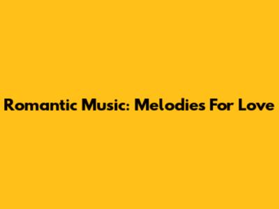 Romantic Music: Melodies For Love