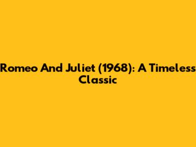 Romeo And Juliet (1968): A Timeless Classic