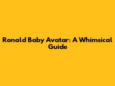 Ronald Baby Avatar: A Whimsical Guide
