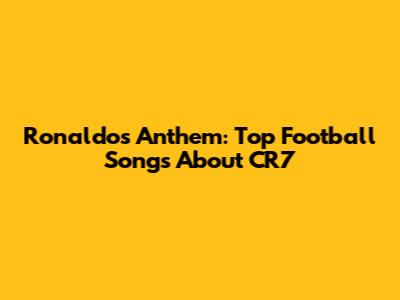 Ronaldo's Anthem: Top Football Songs About CR7