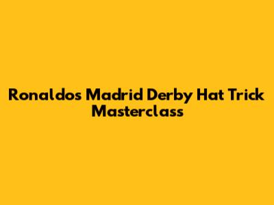 Ronaldo's Madrid Derby Hat Trick Masterclass