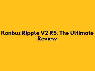 Ronbus Ripple V2 R5: The Ultimate Review