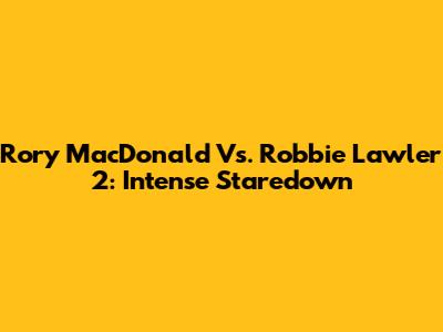 Rory MacDonald Vs. Robbie Lawler 2: Intense Staredown