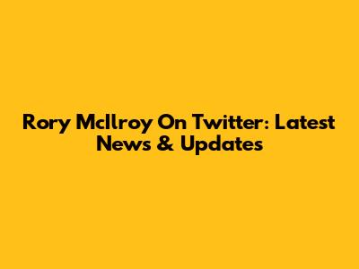 Rory McIlroy On Twitter: Latest News & Updates