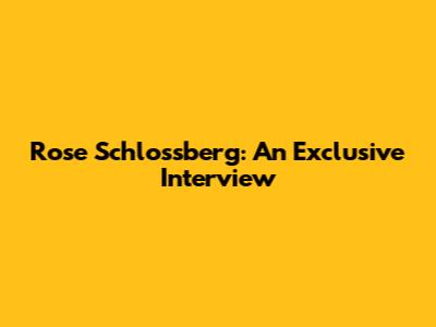 Rose Schlossberg: An Exclusive Interview