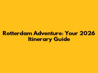 Rotterdam Adventure: Your 2026 Itinerary Guide