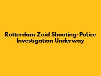 Rotterdam Zuid Shooting: Police Investigation Underway