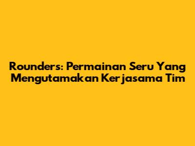 Rounders: Permainan Seru Yang Mengutamakan Kerjasama Tim