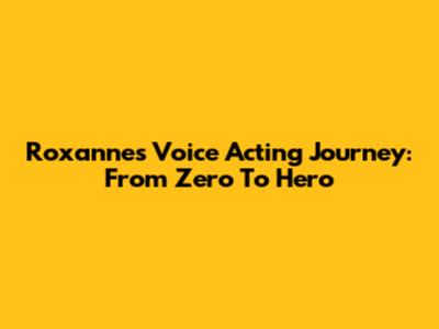 Roxanne's Voice Acting Journey: From Zero To Hero