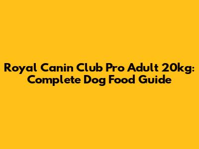 Royal Canin Club Pro Adult 20kg: Complete Dog Food Guide