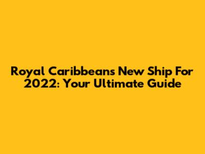 Royal Caribbean's New Ship For 2022: Your Ultimate Guide