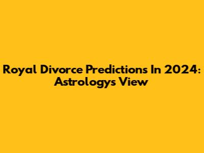Royal Divorce Predictions In 2024: Astrology's View